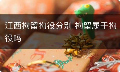 江西拘留拘役分别 拘留属于拘役吗