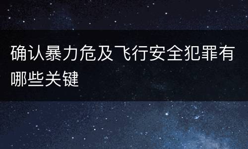 确认暴力危及飞行安全犯罪有哪些关键
