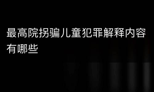 最高院拐骗儿童犯罪解释内容有哪些