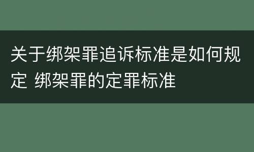 关于绑架罪追诉标准是如何规定 绑架罪的定罪标准