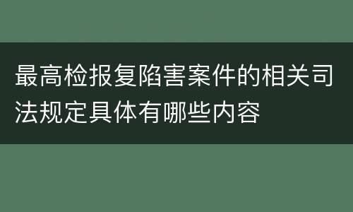 最高检报复陷害案件的相关司法规定具体有哪些内容