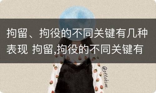 拘留、拘役的不同关键有几种表现 拘留,拘役的不同关键有几种表现为