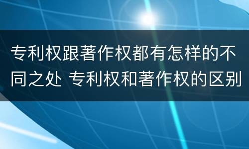 专利权跟著作权都有怎样的不同之处 专利权和著作权的区别