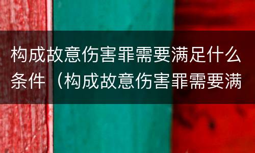构成故意伤害罪需要满足什么条件（构成故意伤害罪需要满足什么条件呢）