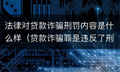 法律对贷款诈骗刑罚内容是什么样（贷款诈骗罪是违反了刑法的哪一条）