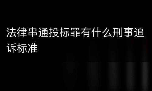 法律串通投标罪有什么刑事追诉标准