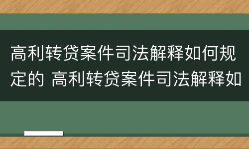 高利转贷案件司法解释如何规定的 高利转贷案件司法解释如何规定的呢