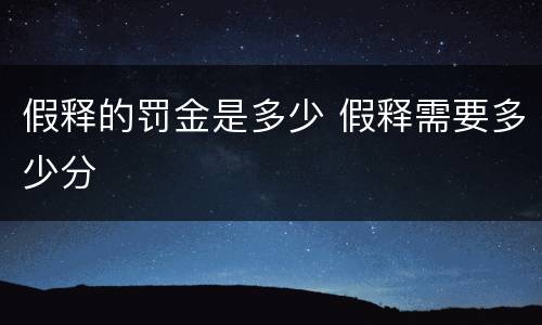 假释的罚金是多少 假释需要多少分
