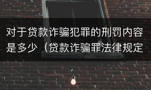 对于贷款诈骗犯罪的刑罚内容是多少（贷款诈骗罪法律规定）