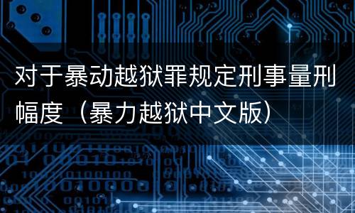 对于暴动越狱罪规定刑事量刑幅度（暴力越狱中文版）