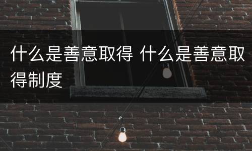 什么是善意取得 什么是善意取得制度