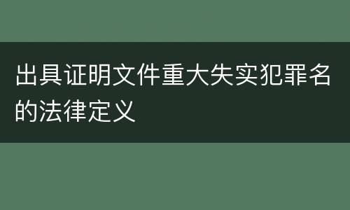 出具证明文件重大失实犯罪名的法律定义
