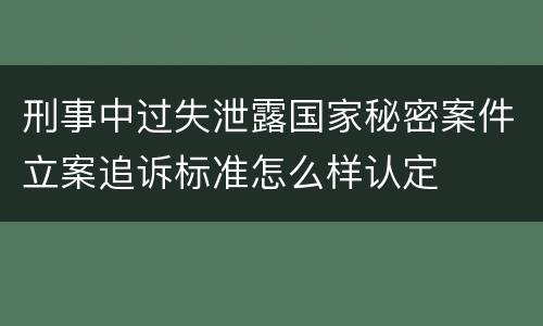 刑事中过失泄露国家秘密案件立案追诉标准怎么样认定
