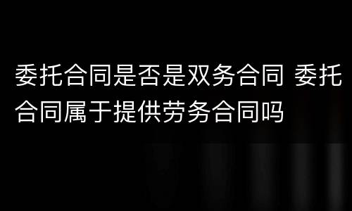 委托合同是否是双务合同 委托合同属于提供劳务合同吗