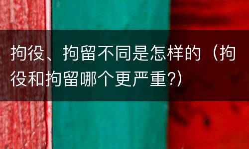 拘役、拘留不同是怎样的（拘役和拘留哪个更严重?）