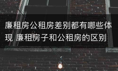 廉租房公租房差别都有哪些体现 廉租房子和公租房的区别