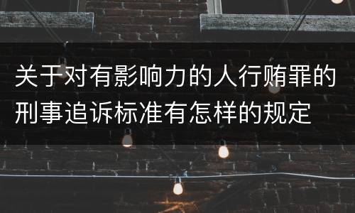 关于对有影响力的人行贿罪的刑事追诉标准有怎样的规定
