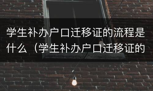 学生补办户口迁移证的流程是什么（学生补办户口迁移证的流程是什么意思）