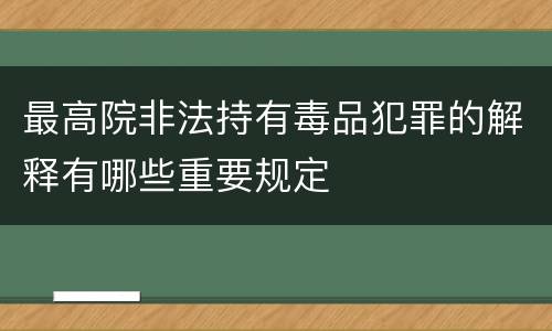 最高院非法持有毒品犯罪的解释有哪些重要规定