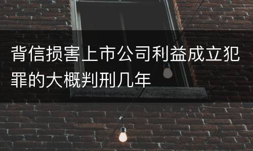 背信损害上市公司利益成立犯罪的大概判刑几年