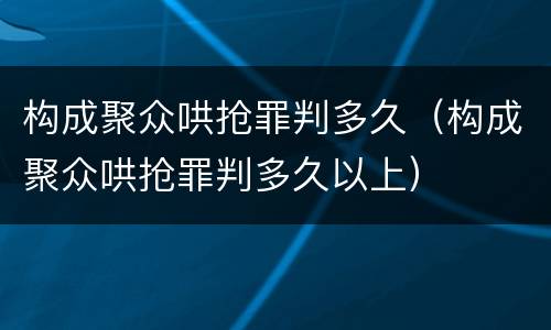 构成聚众哄抢罪判多久（构成聚众哄抢罪判多久以上）