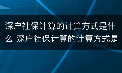 深户社保计算的计算方式是什么 深户社保计算的计算方式是什么呢