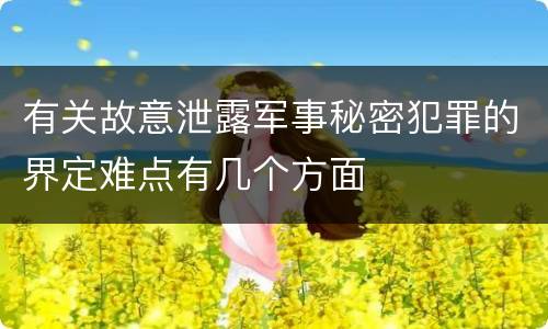 有关故意泄露军事秘密犯罪的界定难点有几个方面
