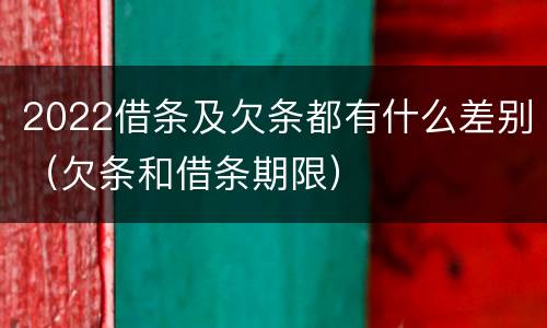 2022借条及欠条都有什么差别（欠条和借条期限）