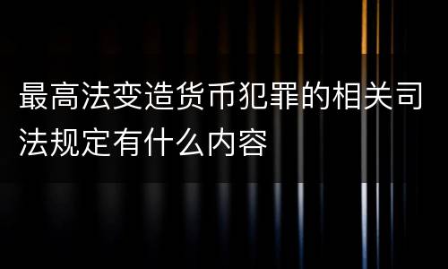 最高法变造货币犯罪的相关司法规定有什么内容