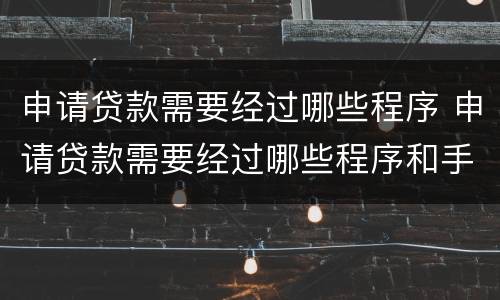 申请贷款需要经过哪些程序 申请贷款需要经过哪些程序和手续