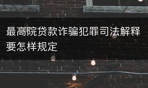 最高院贷款诈骗犯罪司法解释要怎样规定