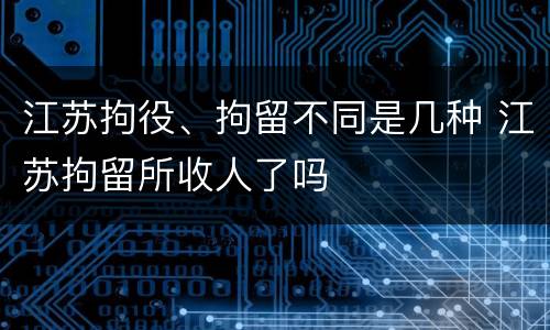 江苏拘役、拘留不同是几种 江苏拘留所收人了吗