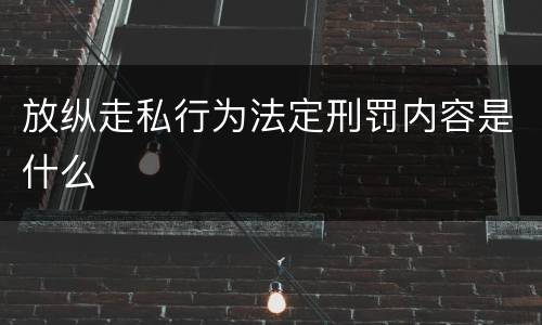 放纵走私行为法定刑罚内容是什么