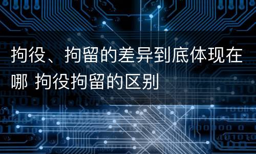 拘役、拘留的差异到底体现在哪 拘役拘留的区别