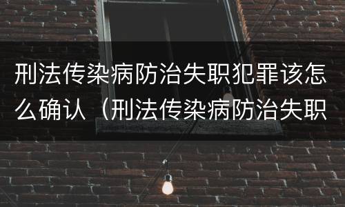 刑法传染病防治失职犯罪该怎么确认（刑法传染病防治失职犯罪该怎么确认呢）