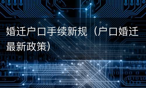 婚迁户口手续新规（户口婚迁最新政策）