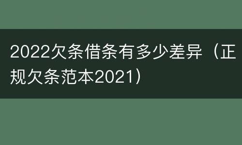 2022欠条借条有多少差异（正规欠条范本2021）