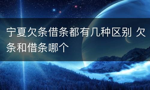 宁夏欠条借条都有几种区别 欠条和借条哪个