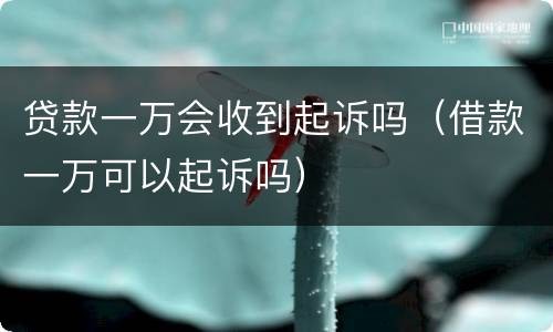 贷款一万会收到起诉吗（借款一万可以起诉吗）