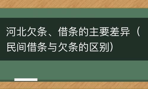 河北欠条、借条的主要差异（民间借条与欠条的区别）