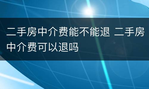 二手房中介费能不能退 二手房中介费可以退吗