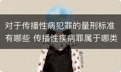 对于传播性病犯罪的量刑标准有哪些 传播性疾病罪属于哪类罪