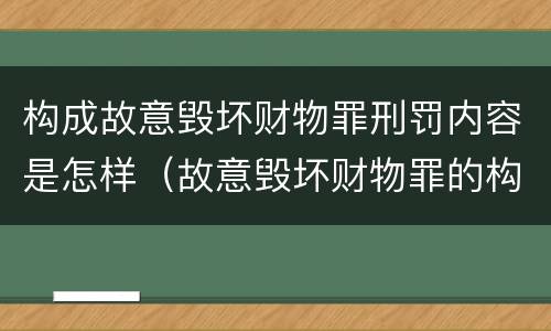 构成故意毁坏财物罪刑罚内容是怎样（故意毁坏财物罪的构成要件是什么?如何处罚?）