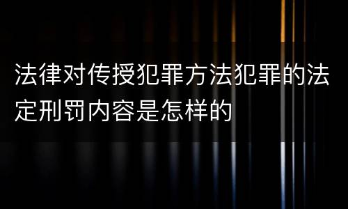 法律对传授犯罪方法犯罪的法定刑罚内容是怎样的