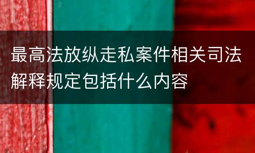 最高法放纵走私案件相关司法解释规定包括什么内容