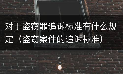 对于盗窃罪追诉标准有什么规定（盗窃案件的追诉标准）