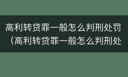 高利转贷罪一般怎么判刑处罚（高利转贷罪一般怎么判刑处罚的）