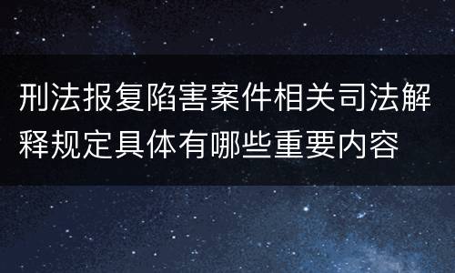 刑法报复陷害案件相关司法解释规定具体有哪些重要内容