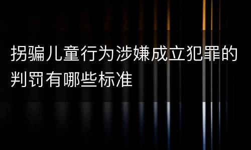 拐骗儿童行为涉嫌成立犯罪的判罚有哪些标准