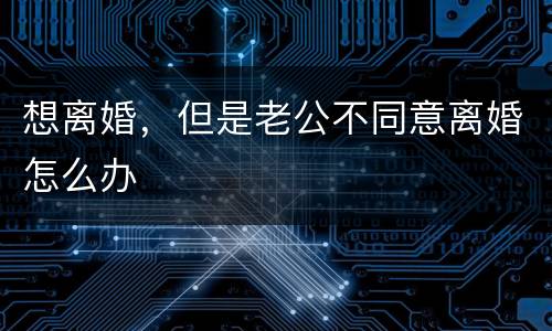 想离婚，但是老公不同意离婚怎么办